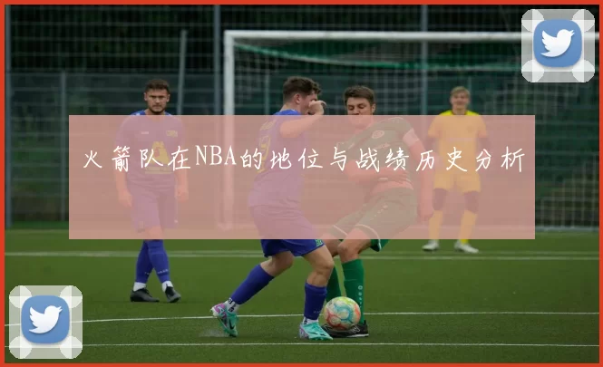 火箭队在NBA的地位与战绩历史分析